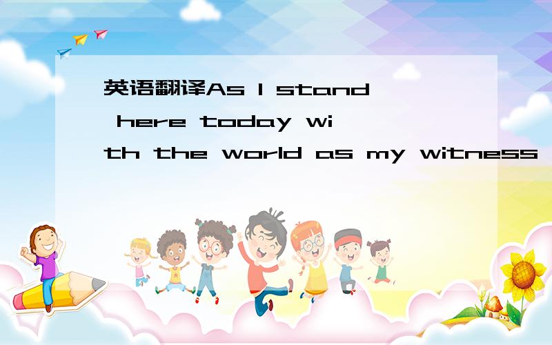 英语翻译As I stand here today with the world as my witness,I pledge to you my undying and everlasting love.I will stand beside you as your partner,I will stand before you as your protector,And I will stand behind you as your solace.Please spend a