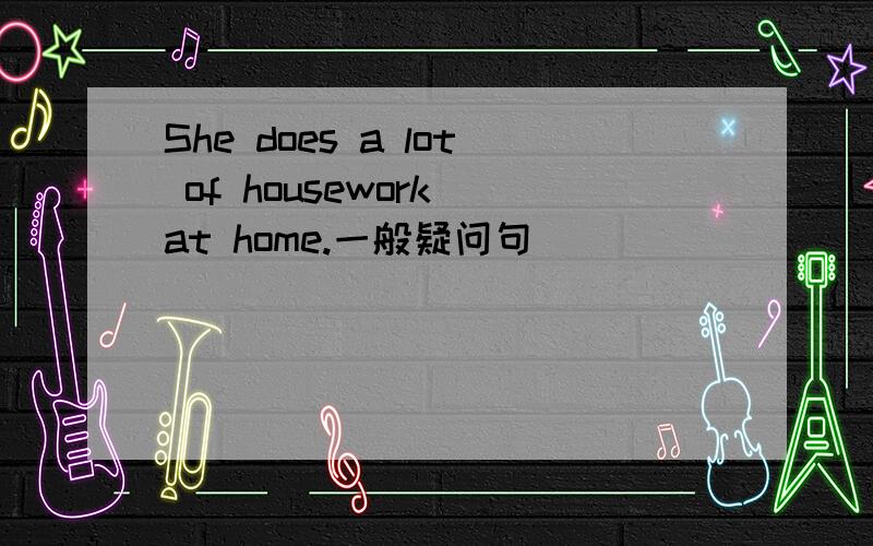 She does a lot of housework at home.一般疑问句