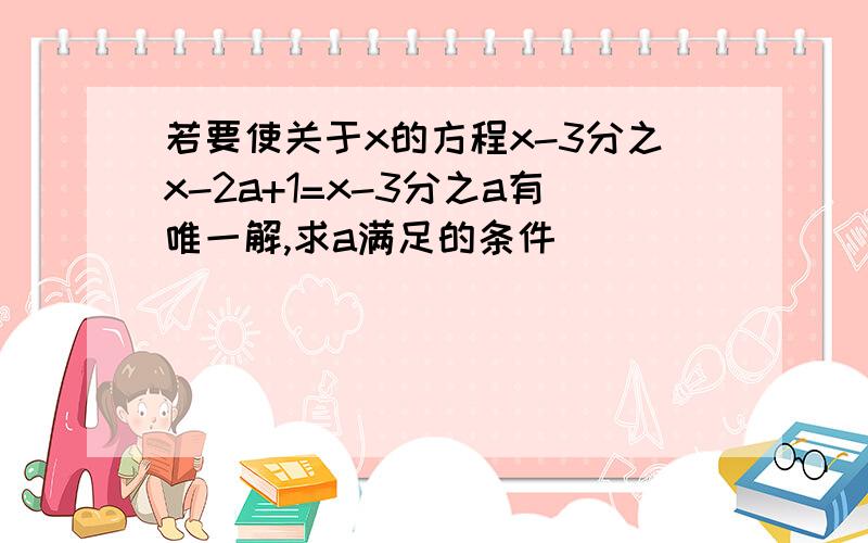 若要使关于x的方程x-3分之x-2a+1=x-3分之a有唯一解,求a满足的条件