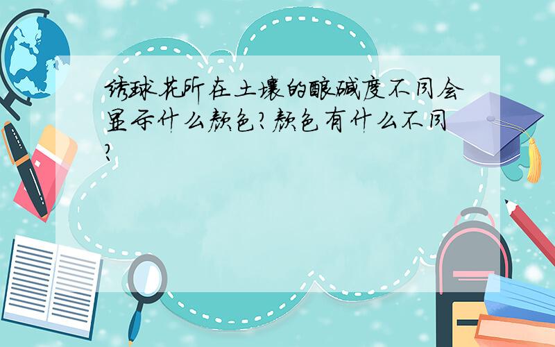 绣球花所在土壤的酸碱度不同会显示什么颜色?颜色有什么不同?