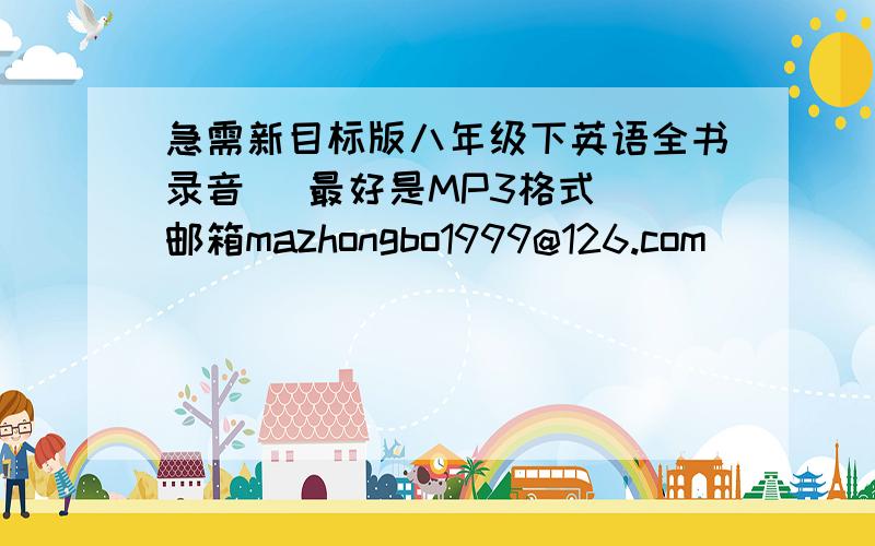 急需新目标版八年级下英语全书录音 (最好是MP3格式) 邮箱mazhongbo1999@126.com
