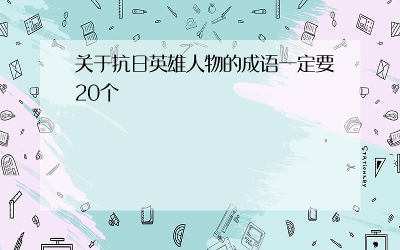 关于抗日英雄人物的成语一定要20个