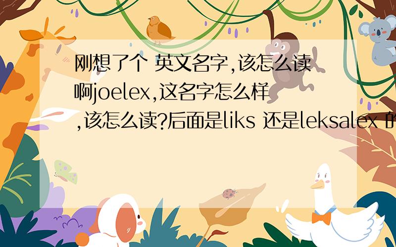 刚想了个 英文名字,该怎么读啊joelex,这名字怎么样,该怎么读?后面是liks 还是leksalex 的读法是 liks啊,为什么这个要读leks