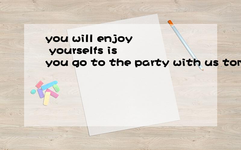 you will enjoy yourselfs is you go to the party with us tomorrow改为同义句