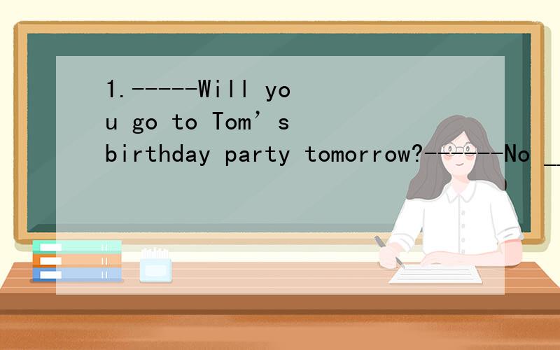 1.-----Will you go to Tom’s birthday party tomorrow?------No _______invited do.A.if B.until C.when D.even though