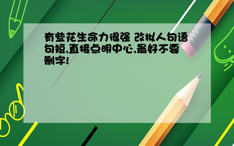 有些花生命力很强 改拟人句语句短,直接点明中心,最好不要删字!