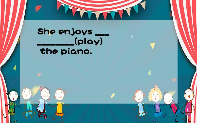 She enjoys ___________(play) the piano.