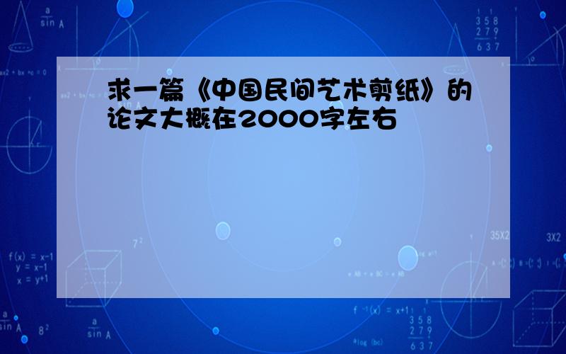 求一篇《中国民间艺术剪纸》的论文大概在2000字左右