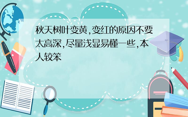 秋天树叶变黄,变红的原因不要太高深,尽量浅显易懂一些,本人较笨