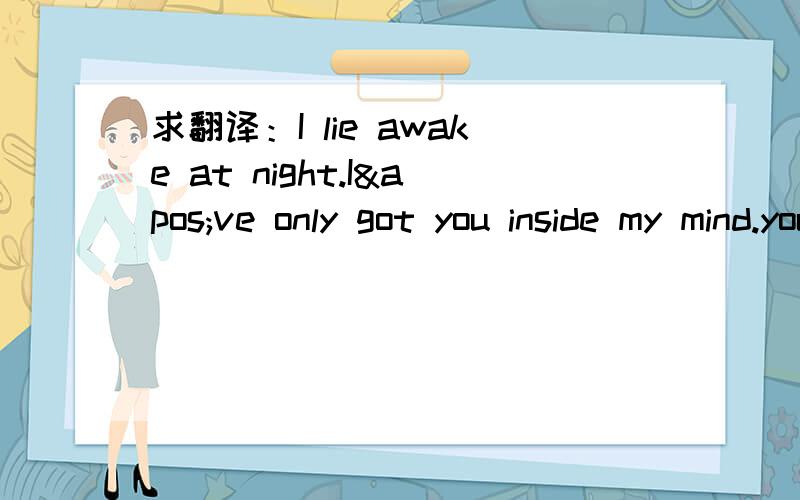 求翻译：I lie awake at night.I've only got you inside my mind.you know you have made me bli...求翻译：I lie awake at night.I've only got you inside my mind.you know you have made me blind. Like I never ever loved no one before.