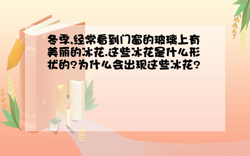 冬季,经常看到门窗的玻璃上有美丽的冰花.这些冰花是什么形状的?为什么会出现这些冰花?