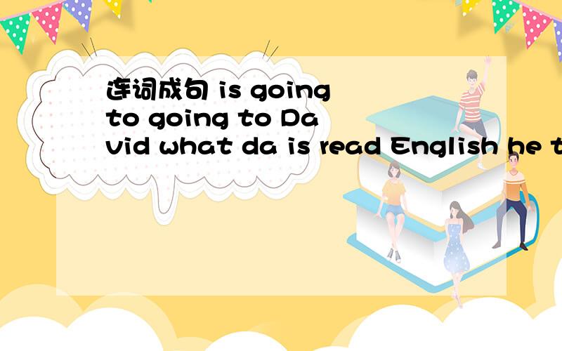 连词成句 is going to going to David what da is read English he tomorrow