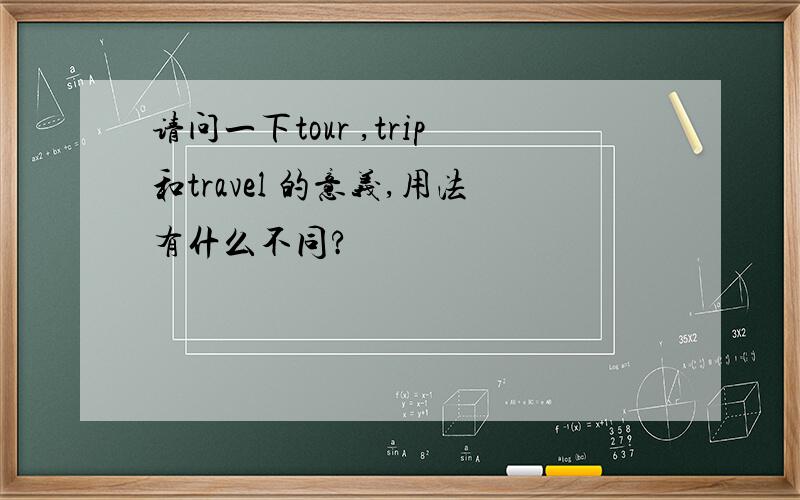 请问一下tour ,trip和travel 的意义,用法有什么不同?