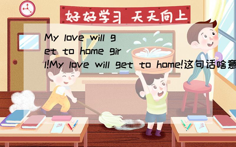 My love will get to home girl!My love will get to home!这句话啥意思