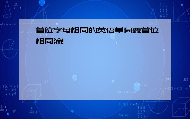 首位字母相同的英语单词要首位相同滴!