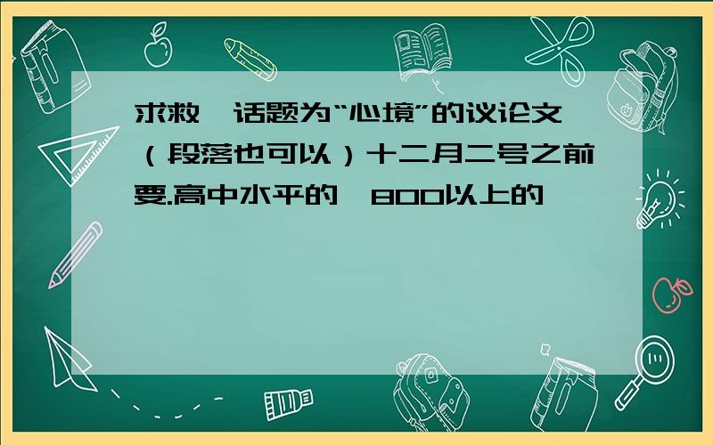 求救一话题为“心境”的议论文（段落也可以）十二月二号之前要.高中水平的,800以上的