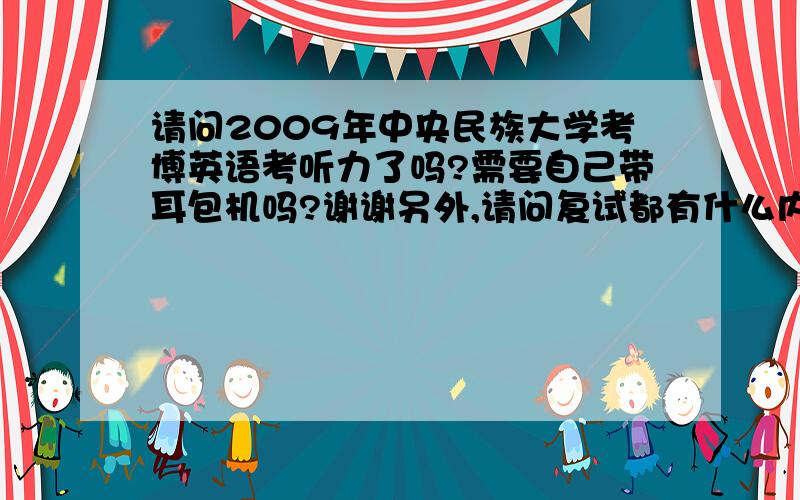 请问2009年中央民族大学考博英语考听力了吗?需要自己带耳包机吗?谢谢另外,请问复试都有什么内容,只有面试还是笔试面试都有?再次感谢