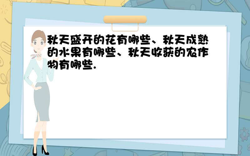 秋天盛开的花有哪些、秋天成熟的水果有哪些、秋天收获的农作物有哪些.