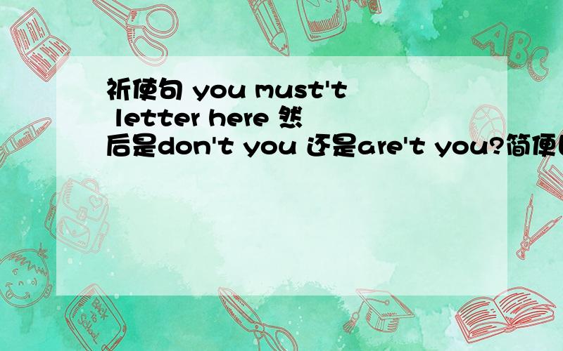 祈使句 you must't letter here 然后是don't you 还是are't you?简便回答就可以了谢