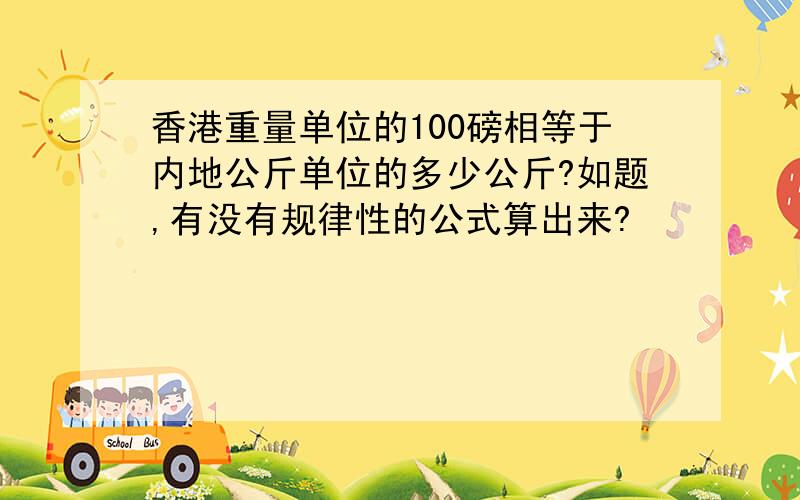 香港重量单位的100磅相等于内地公斤单位的多少公斤?如题,有没有规律性的公式算出来?