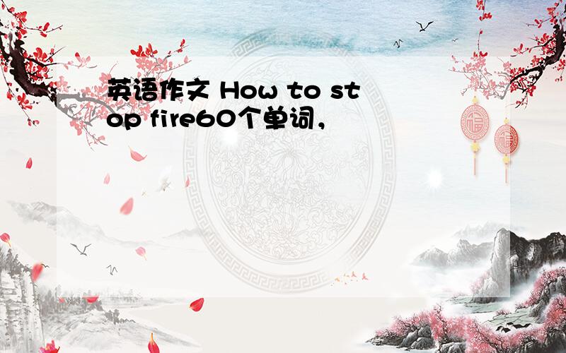 英语作文 How to stop fire60个单词，