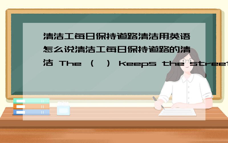 清洁工每日保持道路清洁用英语怎么说清洁工每日保持道路的清洁 The （ ） keeps the streets（ ） every day 怎么进入