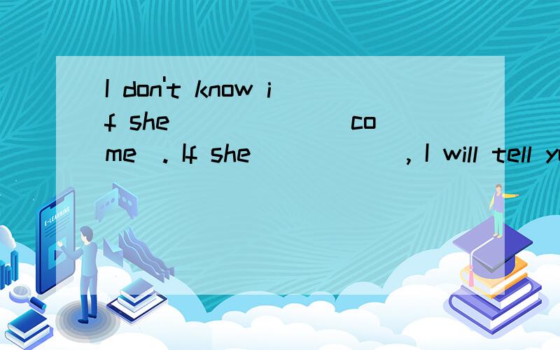 I don't know if she______(come). If she______, I will tell you. But if I were her, I ____(notcom