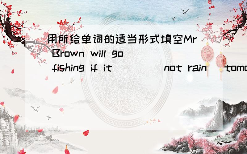 用所给单词的适当形式填空Mr Brown will go fishing if it ___(not rain) tomorrow