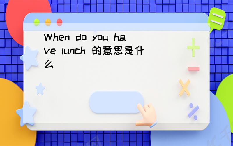 When do you have lunch 的意思是什么