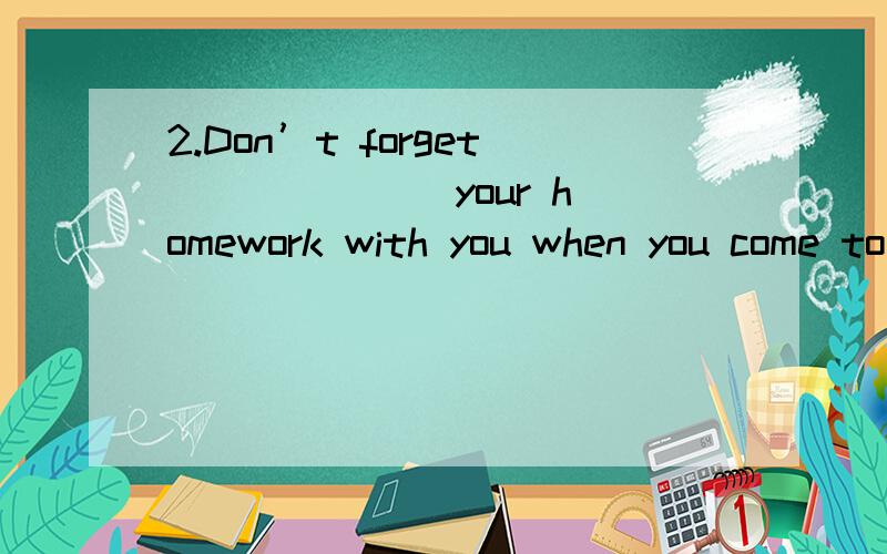 2.Don’t forget ______ your homework with you when you come to school.A.to bring B.bringing C.to take D.taking 3.Would you like something _________?A.drink B.drinking C.to drink D.drinks4.We saw him ______ the building and go upstairs.A.to enter B.e