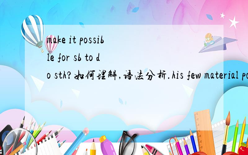 make it possible for sb to do sth?如何理解,语法分析.his few material possessions make it possible for him to move from place to place with ease.句中的it如何理解呢?这句的语法又做如何分析?