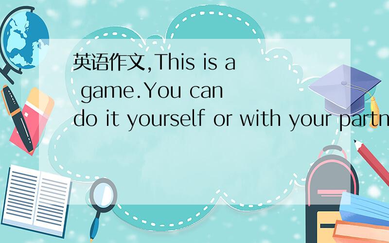 英语作文,This is a game.You can do it yourself or with your partner.Just start with a letter,e.g.“A”.Do it like this,“A--about--teacher--reach--hen--note--email--lay--yes...”,always write a new word which starts with the last letter of th