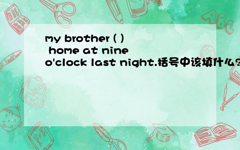 my brother ( ) home at nine o'clock last night.括号中该填什么?有这些词：climb wash arrived enjoy