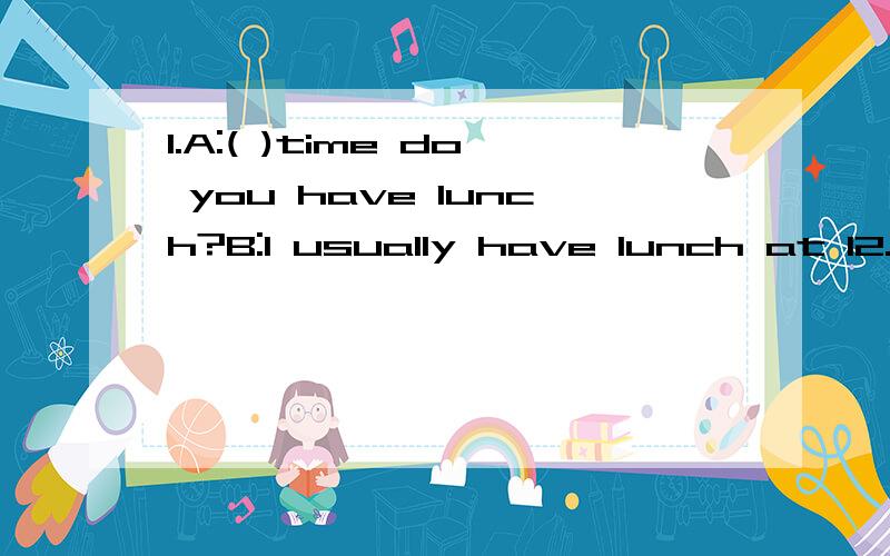 1.A:( )time do you have lunch?B:I usually have lunch at 12.A.Where B.What C.When 满分：2 分2.A:Hello,Linda,how are you?B:( ).A.Very good.Are you good?B.Very well,thank you.And you?C.Hello,Rose,how do you do?满分：2 分3.Polly enjoys ( )in a ba