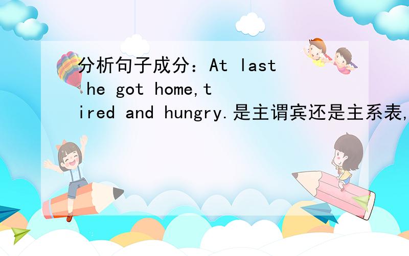 分析句子成分：At last he got home,tired and hungry.是主谓宾还是主系表,说明理由