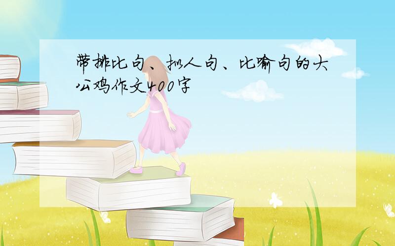 带排比句、拟人句、比喻句的大公鸡作文400字