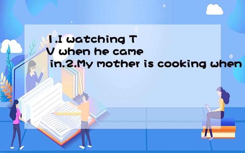 1.I watching TV when he came in.2.My mother is cooking when I got home.3.I read a story book this time last night.4.What did you do at 5:00 p.m.yesterday?5.He was talked to his mum at that time.1.他进来的时候我正在看电视2.我回家的时