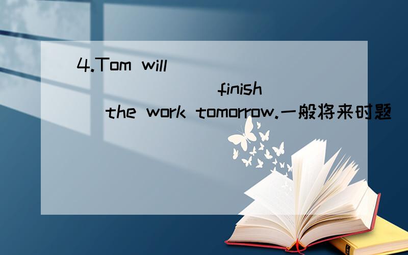 4.Tom will _________ (finish) the work tomorrow.一般将来时题