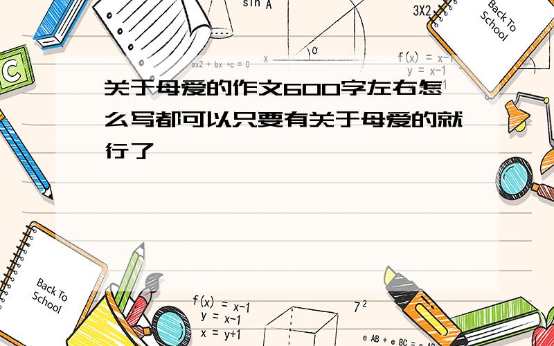 关于母爱的作文600字左右怎么写都可以只要有关于母爱的就行了