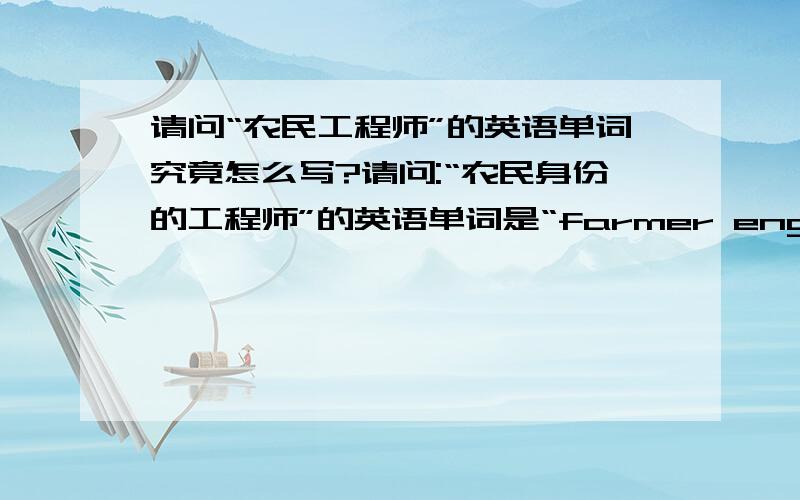 请问“农民工程师”的英语单词究竟怎么写?请问:“农民身份的工程师”的英语单词是“farmer engineer”还是“grassroot engineer ”或者是“peasant engineer