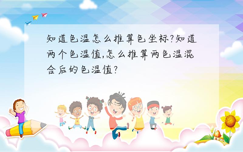 知道色温怎么推算色坐标?知道两个色温值,怎么推算两色温混合后的色温值?