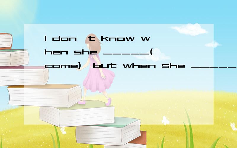 I don't know when she _____(come),but when she _____(come),I _____(tell) her about the matter.