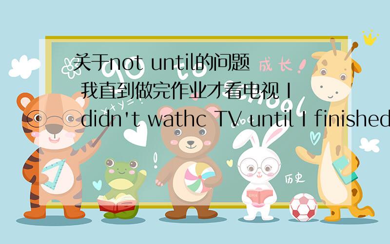 关于not until的问题 我直到做完作业才看电视 I didn't wathc TV until I finished my homework为什么是过去式!