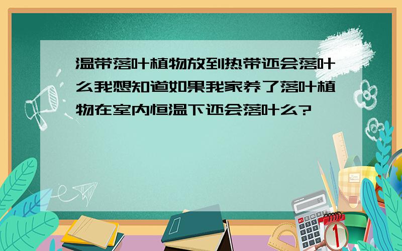 温带落叶植物放到热带还会落叶么我想知道如果我家养了落叶植物在室内恒温下还会落叶么?