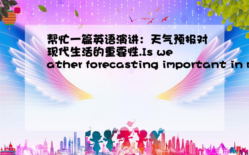 帮忙一篇英语演讲：天气预报对现代生活的重要性.Is weather forecasting important in mordern life why or why not?