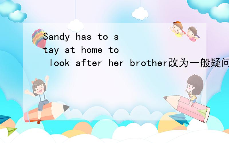 Sandy has to stay at home to look after her brother改为一般疑问句_____ Sandy _____ stay at home look after her brother?John plays baseball after school twice a week.划线的是“twice a week”（划线提问)_____ ______John play baseball a