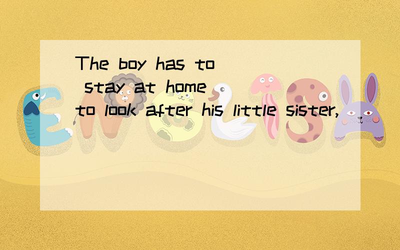 The boy has to stay at home to look after his little sister,________?后面是用hasn't he还是doesn't he?求详解