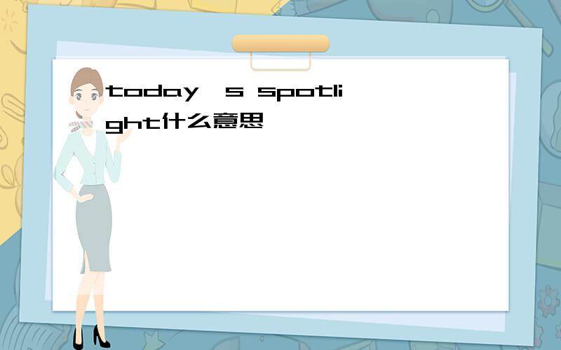 today's spotlight什么意思