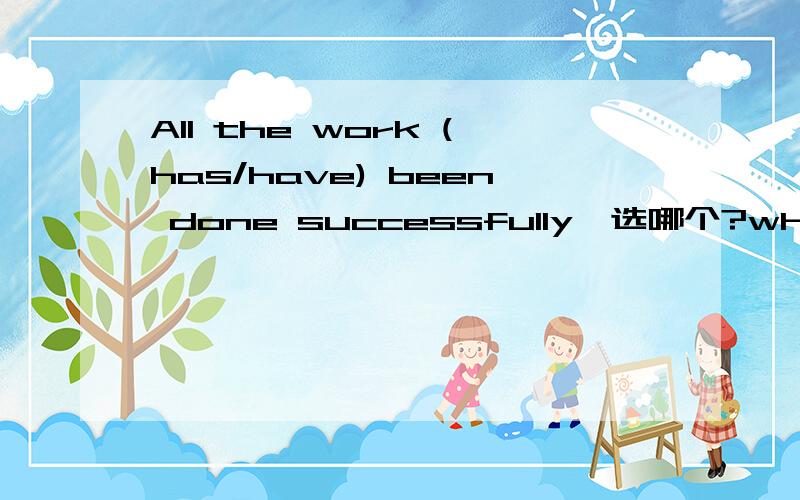 All the work (has/have) been done successfully,选哪个?which and why?