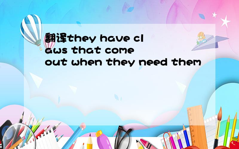 翻译they have claws that come out when they need them